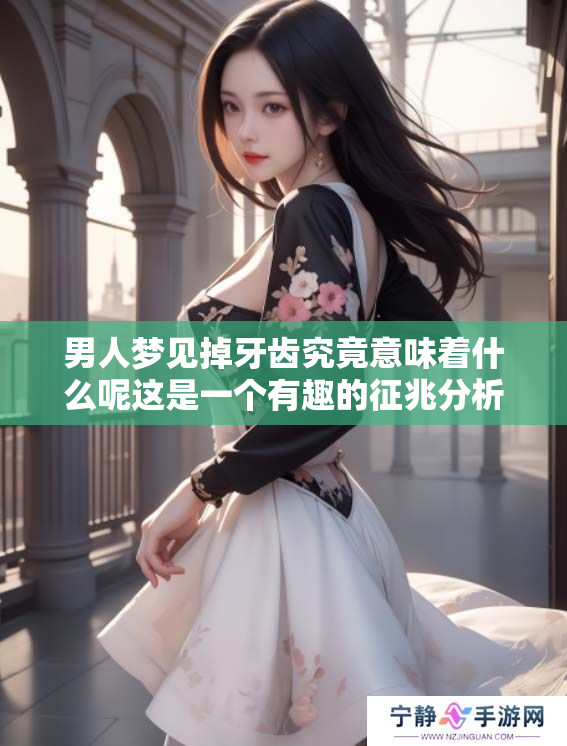 男人梦见掉牙齿究竟意味着什么呢这是一个有趣的征兆分析