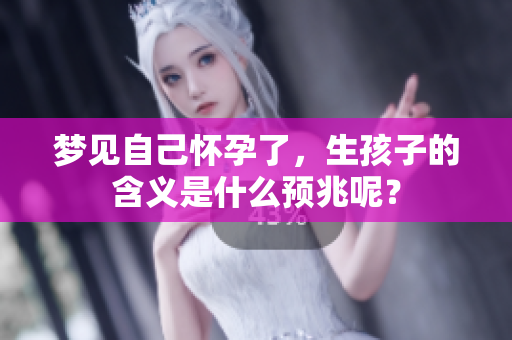 梦见自己怀孕了，生孩子的含义是什么预兆呢？