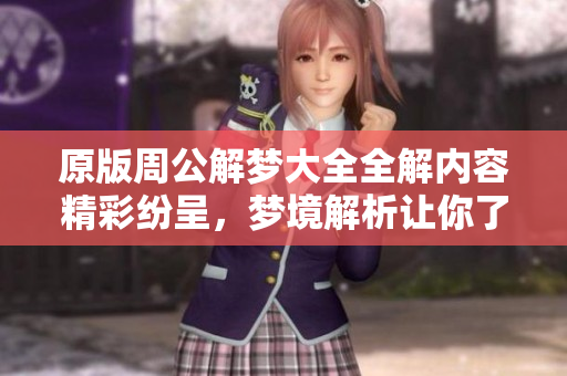 原版周公解梦大全全解内容精彩纷呈，梦境解析让你了解潜意识。