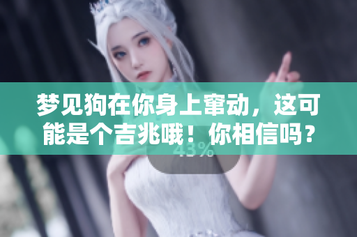 梦见狗在你身上窜动，这可能是个吉兆哦！你相信吗？