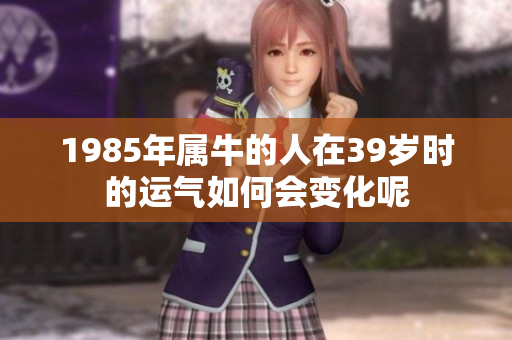 1985年属牛的人在39岁时的运气如何会变化呢