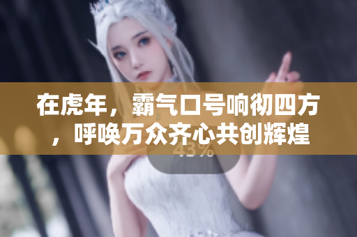 在虎年，霸气口号响彻四方，呼唤万众齐心共创辉煌