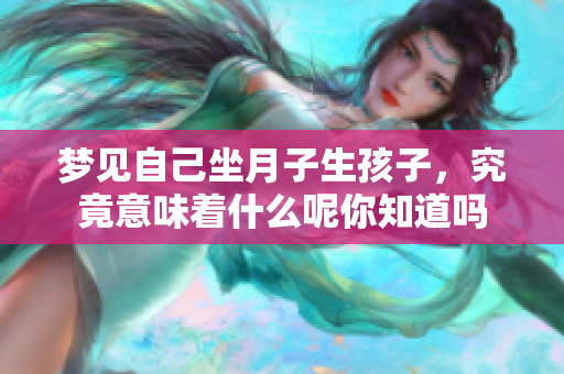 梦见自己坐月子生孩子，究竟意味着什么呢你知道吗