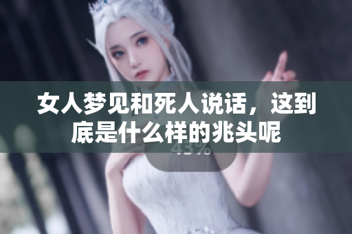 女人梦见和死人说话，这到底是什么样的兆头呢