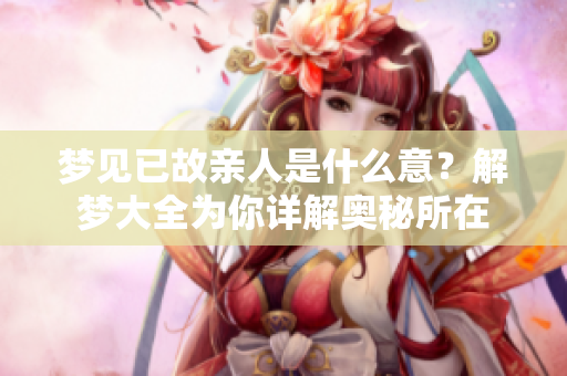 梦见已故亲人是什么意？解梦大全为你详解奥秘所在