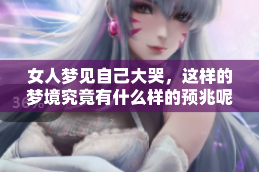 女人梦见自己大哭，这样的梦境究竟有什么样的预兆呢