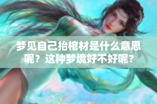 梦见自己抬棺材是什么意思呢？这种梦境好不好呢？