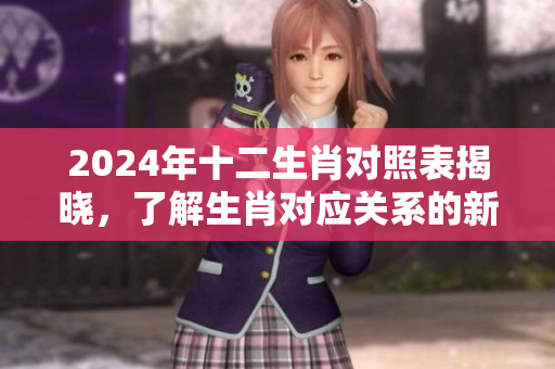 2024年十二生肖对照表揭晓，了解生肖对应关系的新依据