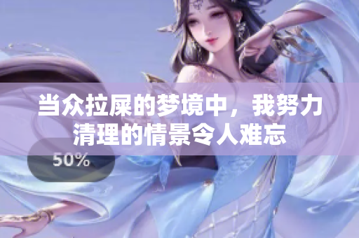 当众拉屎的梦境中，我努力清理的情景令人难忘