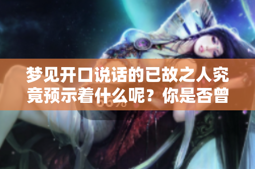 梦见开口说话的已故之人究竟预示着什么呢？你是否曾有这样的梦境呢？
