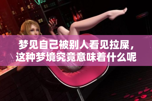 梦见自己被别人看见拉屎，这种梦境究竟意味着什么呢
