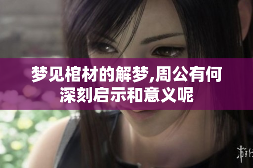 梦见棺材的解梦,周公有何深刻启示和意义呢
