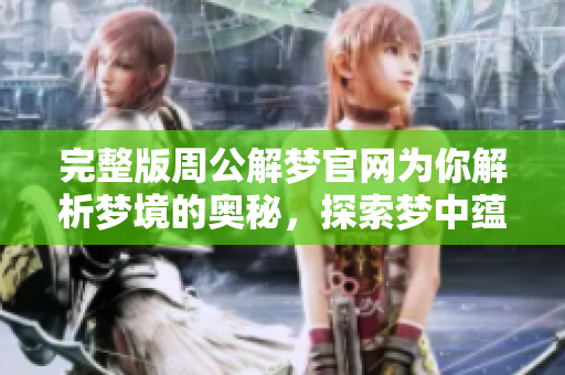 完整版周公解梦官网为你解析梦境的奥秘，探索梦中蕴藏的深意