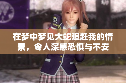 在梦中梦见大蛇追赶我的情景，令人深感恐惧与不安