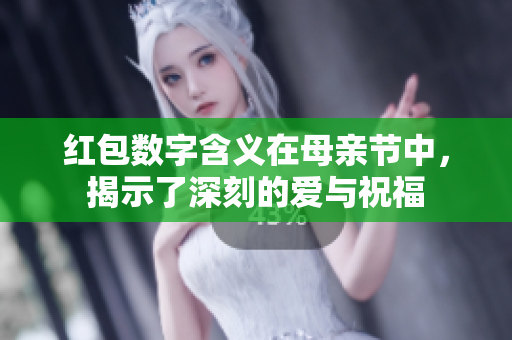 红包数字含义在母亲节中，揭示了深刻的爱与祝福