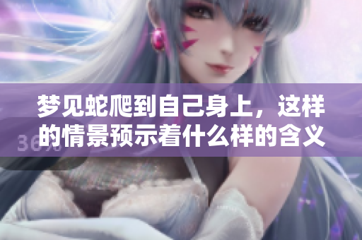 梦见蛇爬到自己身上，这样的情景预示着什么样的含义呢