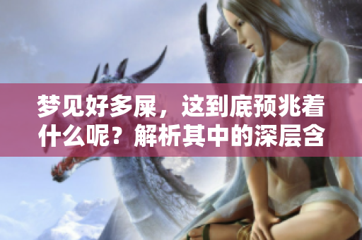 梦见好多屎，这到底预兆着什么呢？解析其中的深层含义与影响。