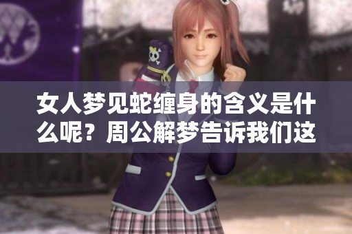 女人梦见蛇缠身的含义是什么呢？周公解梦告诉我们这一预兆的真正解释。