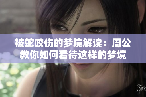 被蛇咬伤的梦境解读：周公教你如何看待这样的梦境