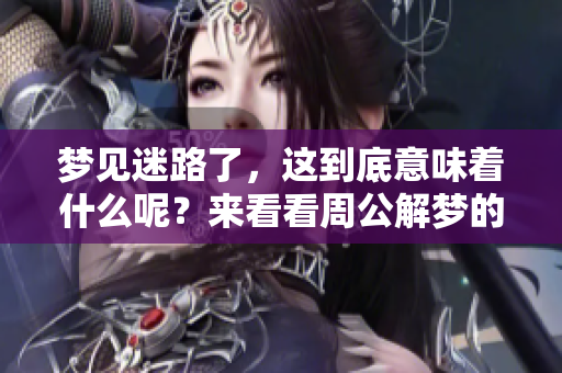 梦见迷路了，这到底意味着什么呢？来看看周公解梦的解释吧！
