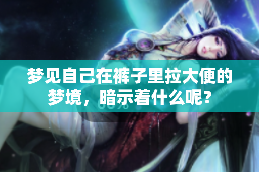 梦见自己在裤子里拉大便的梦境，暗示着什么呢？