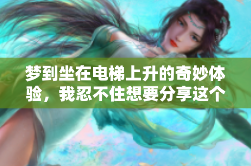 梦到坐在电梯上升的奇妙体验，我忍不住想要分享这个奇幻的梦境。