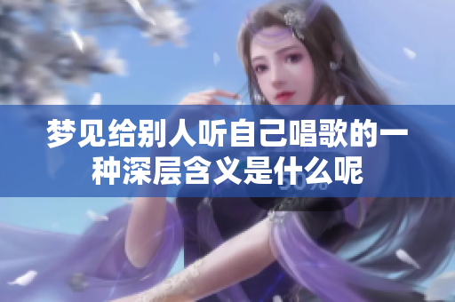 梦见给别人听自己唱歌的一种深层含义是什么呢