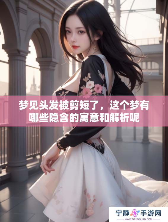 梦见头发被剪短了，这个梦有哪些隐含的寓意和解析呢