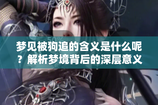 梦见被狗追的含义是什么呢？解析梦境背后的深层意义