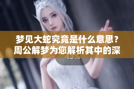 梦见大蛇究竟是什么意思？周公解梦为您解析其中的深层含义。