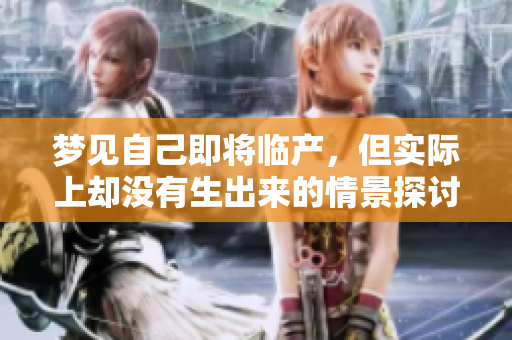 梦见自己即将临产，但实际上却没有生出来的情景探讨