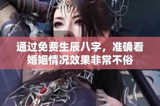 通过免费生辰八字，准确看婚姻情况效果非常不俗
