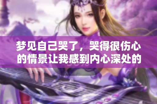 梦见自己哭了，哭得很伤心的情景让我感到内心深处的 sorrow。
