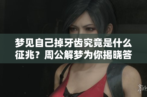 梦见自己掉牙齿究竟是什么征兆？周公解梦为你揭晓答案！