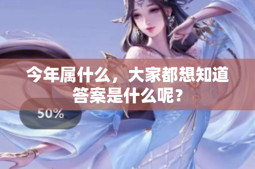 今年属什么，大家都想知道答案是什么呢？