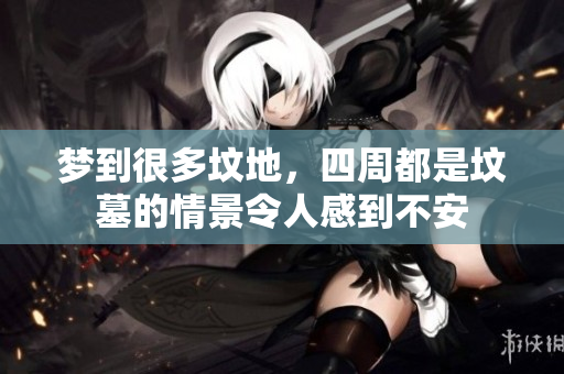 梦到很多坟地，四周都是坟墓的情景令人感到不安