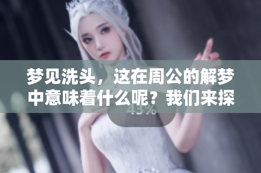 梦见洗头，这在周公的解梦中意味着什么呢？我们来探讨一下吧。