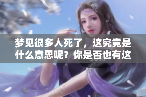 梦见很多人死了，这究竟是什么意思呢？你是否也有这样的梦境？