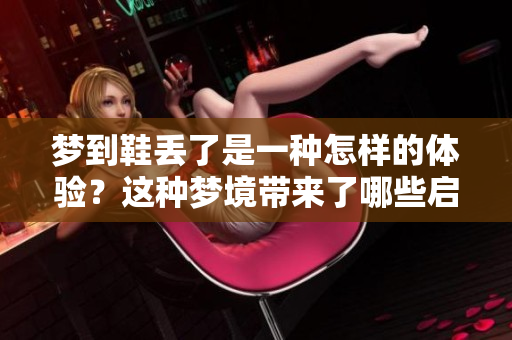 梦到鞋丢了是一种怎样的体验？这种梦境带来了哪些启示呢？