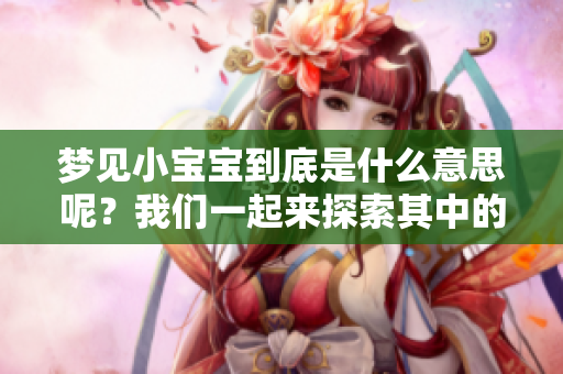 梦见小宝宝到底是什么意思呢？我们一起来探索其中的深意吧