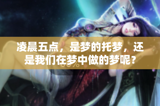 凌晨五点，是梦的托梦，还是我们在梦中做的梦呢？