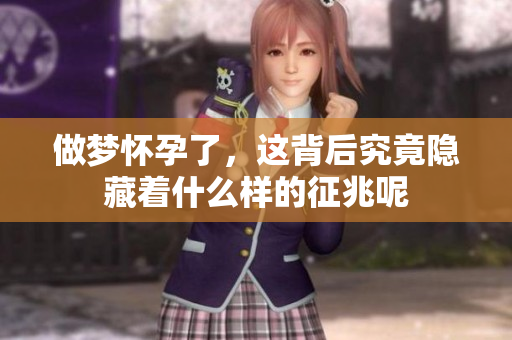 做梦怀孕了，这背后究竟隐藏着什么样的征兆呢