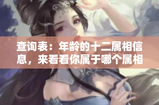 查询表：年龄的十二属相信息，来看看你属于哪个属相吧