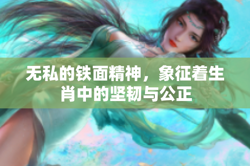 无私的铁面精神，象征着生肖中的坚韧与公正