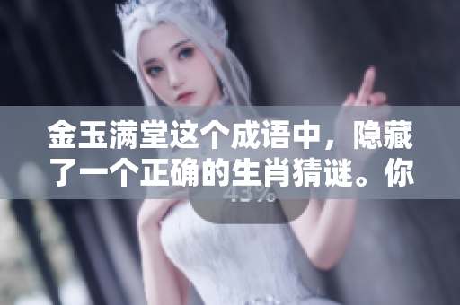 金玉满堂这个成语中，隐藏了一个正确的生肖猜谜。你能找出是哪一个吗？