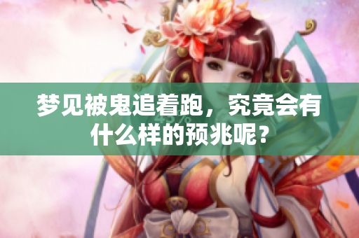梦见被鬼追着跑，究竟会有什么样的预兆呢？