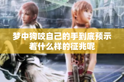 梦中狗咬自己的手到底预示着什么样的征兆呢