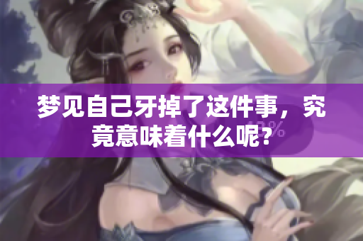 梦见自己牙掉了这件事，究竟意味着什么呢？