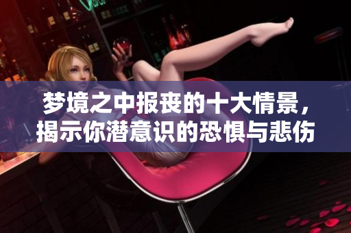 梦境之中报丧的十大情景，揭示你潜意识的恐惧与悲伤