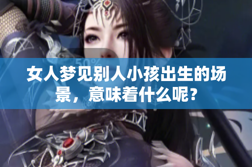 女人梦见别人小孩出生的场景，意味着什么呢？